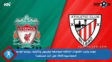 موعد وتردد القنوات الناقلة لمواجهة ليفربول وأتلتيك بيلباو الودية الحماسية 2025—هل أنت مستعد؟